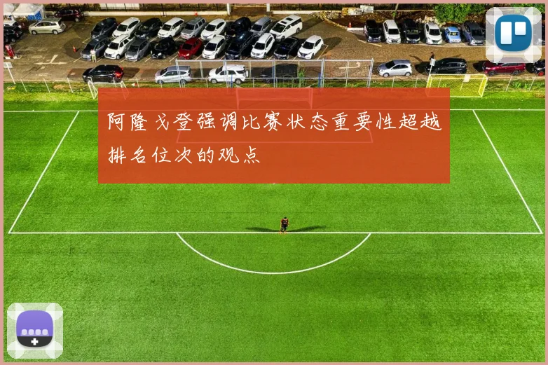 阿隆戈登强调比赛状态重要性超越排名位次的观点