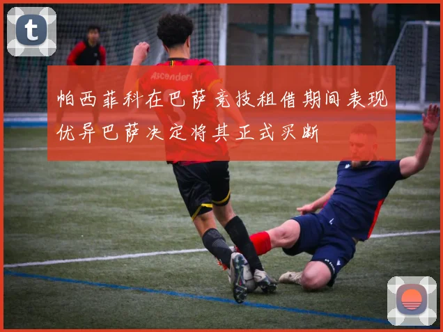 帕西菲科在巴萨竞技租借期间表现优异巴萨决定将其正式买断
