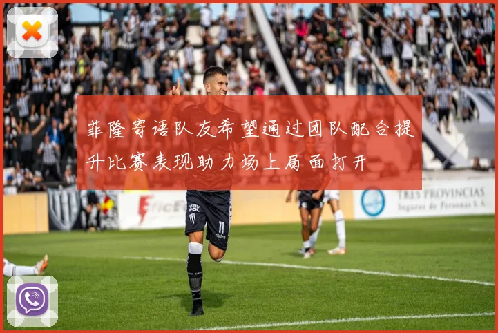 菲隆寄语队友希望通过团队配合提升比赛表现助力场上局面打开