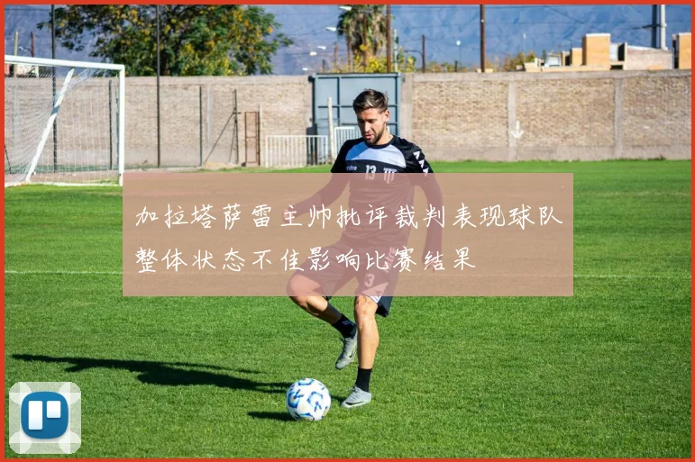 加拉塔萨雷主帅批评裁判表现球队整体状态不佳影响比赛结果