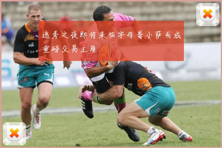 选秀之夜即将来临字母哥小萨或成重磅交易主角