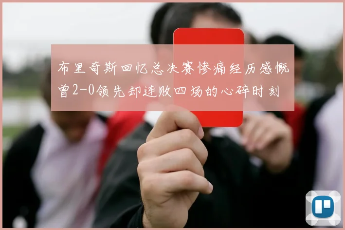 布里奇斯回忆总决赛惨痛经历感慨曾2-0领先却连败四场的心碎时刻