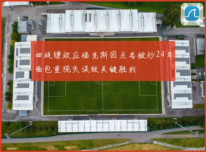 回旋镖效应福克斯因点名被炒24年面包重现失误致关键胜利