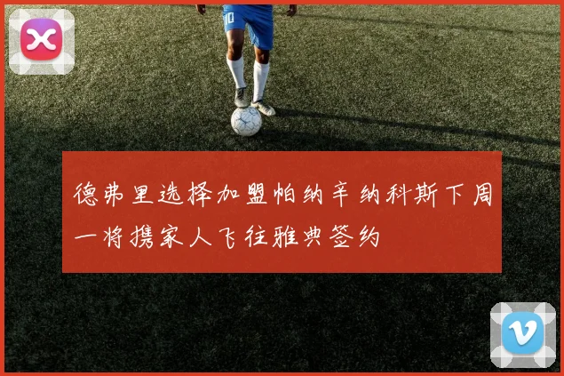 德弗里选择加盟帕纳辛纳科斯下周一将携家人飞往雅典签约