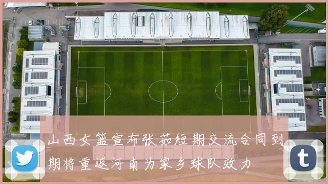 山西女篮宣布张茹短期交流合同到期将重返河南为家乡球队效力